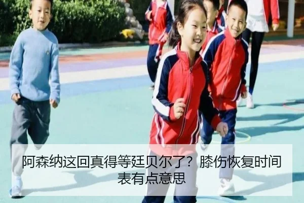 阿森纳这回真得等廷贝尔了？膝伤恢复时间表有点意思