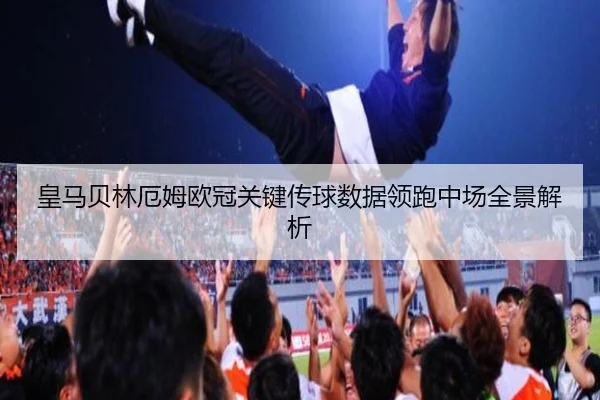 皇马贝林厄姆欧冠关键传球数据领跑中场全景解析