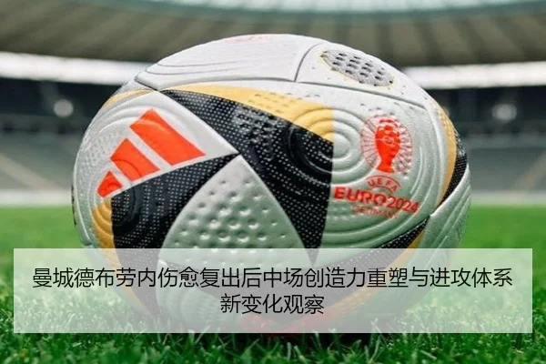 曼城德布劳内伤愈复出后中场创造力重塑与进攻体系新变化观察