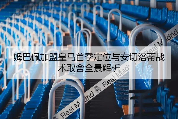 姆巴佩加盟皇马首季定位与安切洛蒂战术取舍全景解析