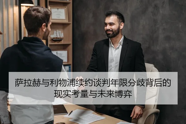 萨拉赫与利物浦续约谈判年限分歧背后的现实考量与未来博弈