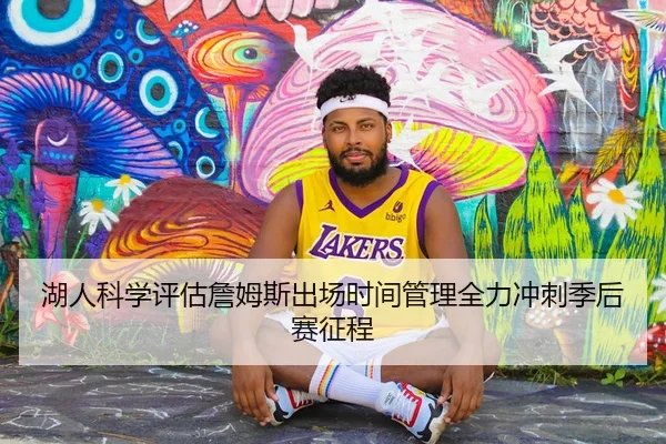 湖人科学评估詹姆斯出场时间管理全力冲刺季后赛征程